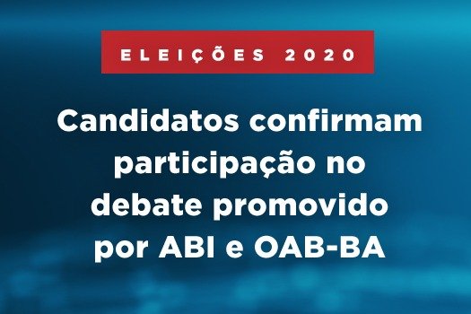 [Eleições 2020: Candidatos confirmam participação no debate promovido por ABI e OAB-BA]