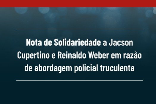 [Nota de solidariedade a Jacson Cupertino e Reinaldo Weber em razão de abordagem policial truculenta]