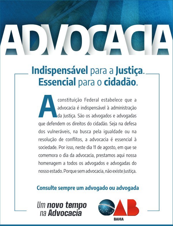 A Constituição Federal estabelece que a advocacia é indispensável à administração da Justiça. São os advogados e advogadas que defendem os direitos do cidadão. Seja na defesa dos vulneráveis, na busca pela igualdade ou na resolução de conflitos, a advocacia é essencial à sociedade. Por isso, neste dia 11 de agosto, em que se comemora o Dia da Advocacia, prestamos aqui nossa homenagem a todos os advogados e advogadas do nosso estado. Porque sem advocacia, não existe Justiça.