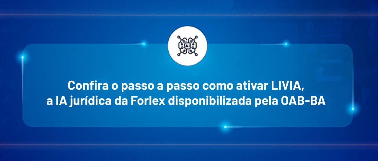[Confira o passo a passo como ativar LIVIA, a IA jurídica da Forlex disponibilizada pela OAB-BA]